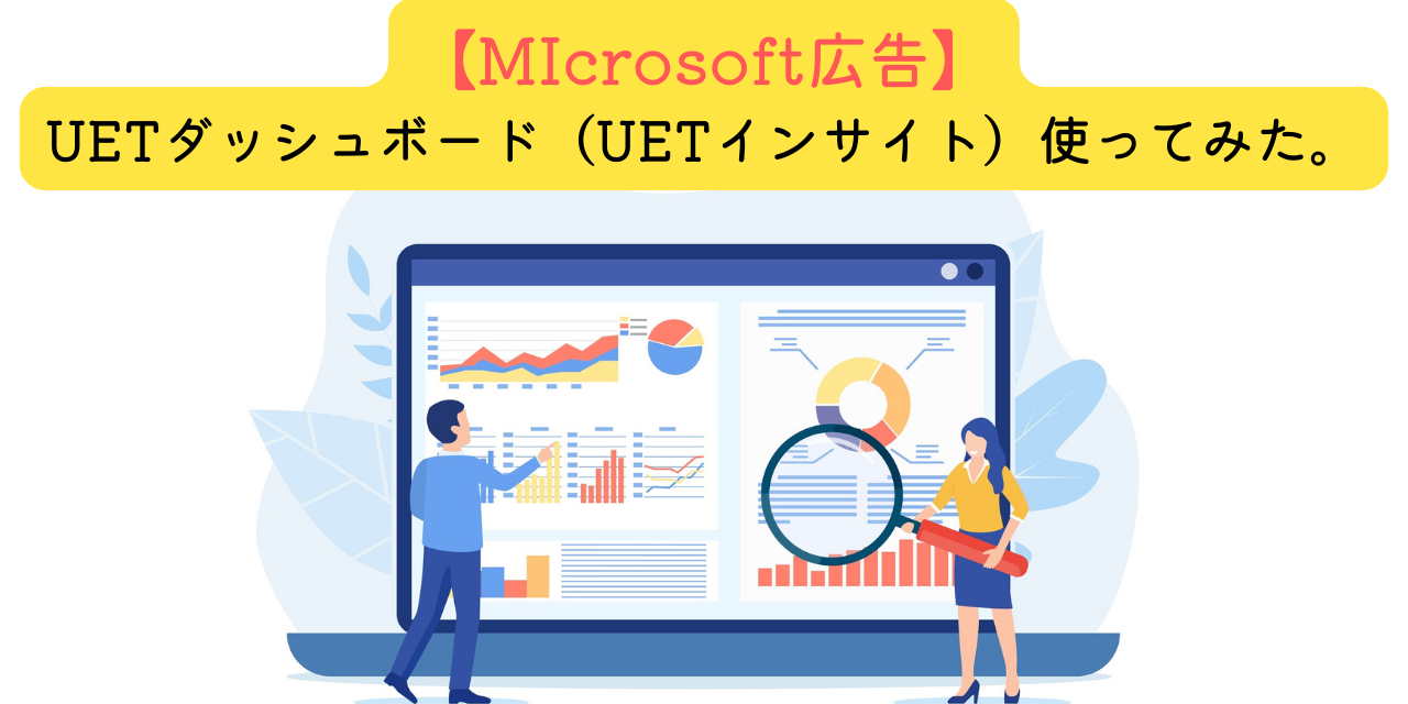 【Microsoft広告】UETダッシュボード（UETインサイト）使ってみた。