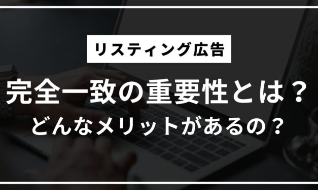 【リスティング広告】マッチタイプ：完全一致の重要性とは？どんなメリットがあるの？