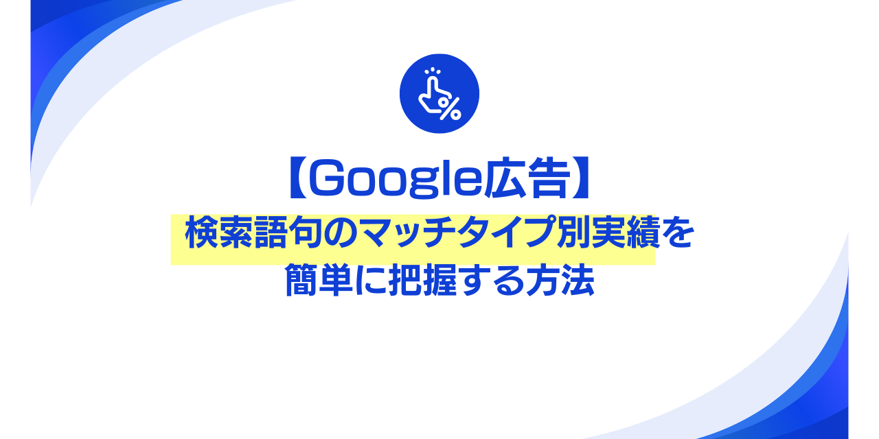 【Google広告】検索語句のマッチタイプ別実績を簡単に把握する方法