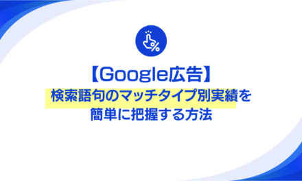 【Google広告】検索語句のマッチタイプ別実績を簡単に把握する方法