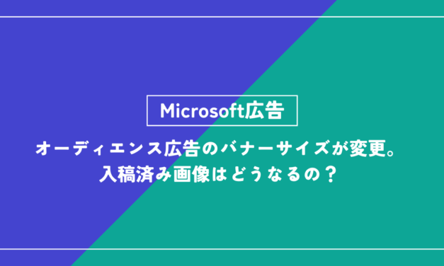 【Microsoft広告】オーディエンス広告のバナーサイズが変更。入稿済み画像はどうなるの？