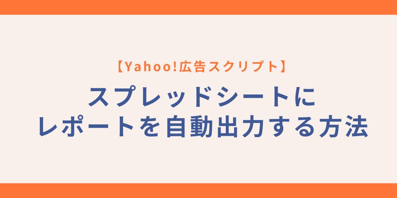 Yahoo!広告スクリプトでスプレッドシートにレポートを自動出力する方法