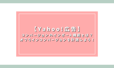 【Yahoo!広告】コンバージョンのインポート機能とは？オフラインコンバージョンを計測しよう！