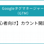 【簡単】Googleタグマネージャー（GTM）のアカウント開設方法【初心者向け】