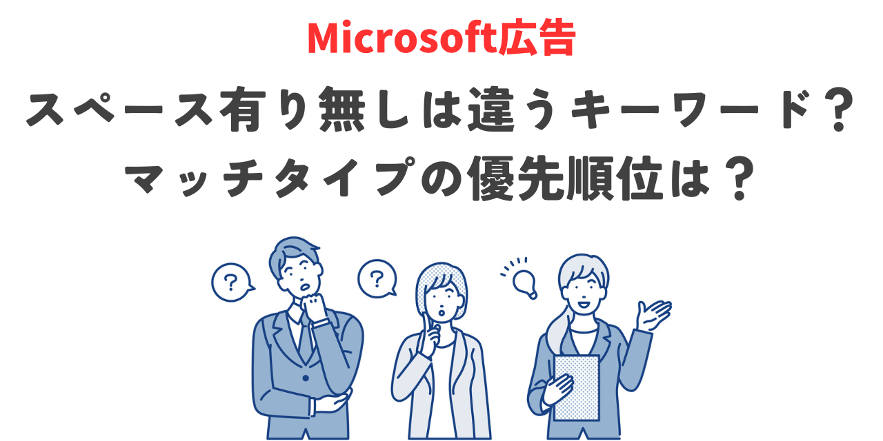 【Microsoft広告】スペース有り無しは違うキーワード？マッチタイプの優先順位は？