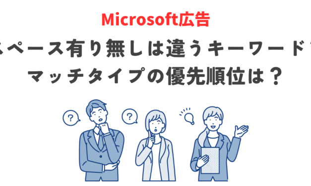 【Microsoft広告】スペース有り無しは違うキーワード？マッチタイプの優先順位は？