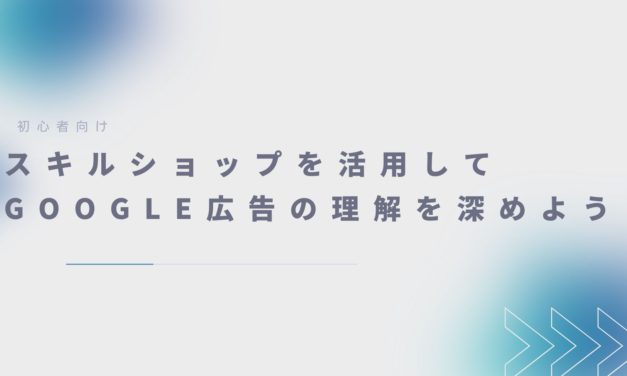 【広告運用初心者向け】Google広告を学びたいならこれしかない！Googleスキルショップ