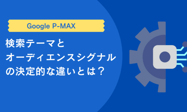 【P-MAX】検索テーマとオーディエンスシグナルの決定的な違いとは？