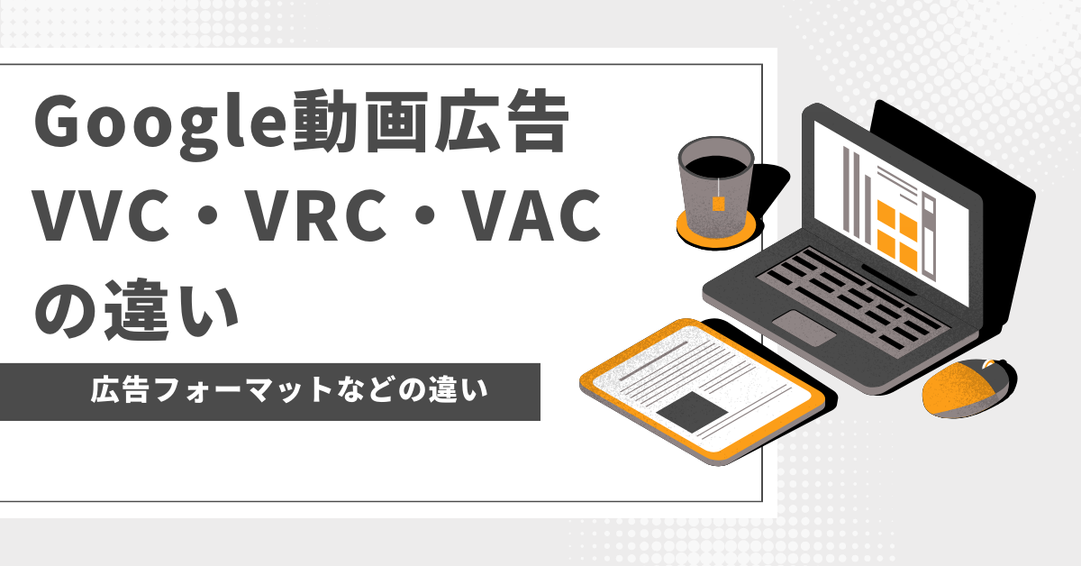 【Google広告】動画キャンペーン（VVC・VRC・VAC）の比較