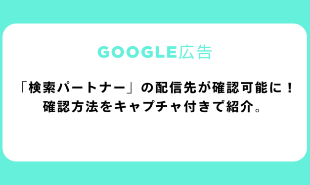 【Google広告】「検索パートナー」の配信先が確認可能に！確認方法をキャプチャ付きで紹介。