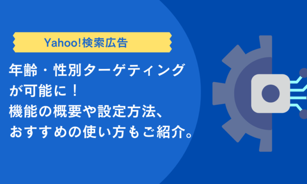 【Yahoo!検索広告】年齢・性別ターゲティングが可能に！機能の概要や設定方法、おすすめの使い方もご紹介。