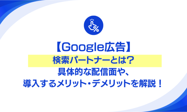 【Google広告】検索パートナーとは？具体的な配信面や、導入するメリット・デメリットを解説！