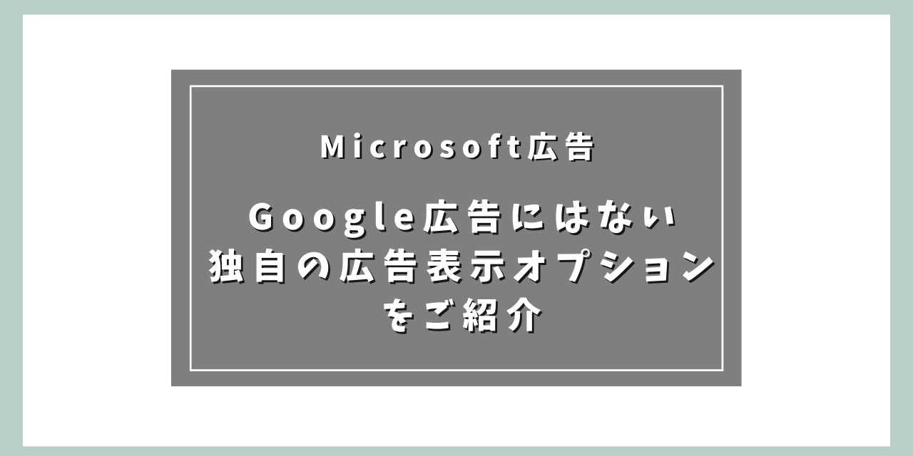 【Microsoft広告】Google広告にはない独自の広告表示オプションをご紹介