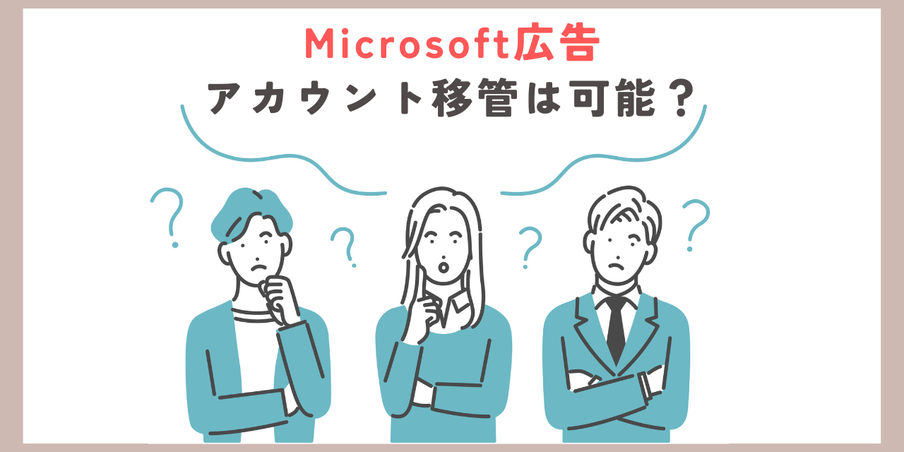 【Microsoft広告】アカウント移管は可能？