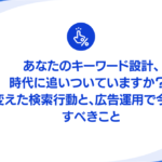 あなたのキーワード設計、時代に追いついていますか？ AIが変えた検索行動と、広告運用で今すぐ見直すべきこと