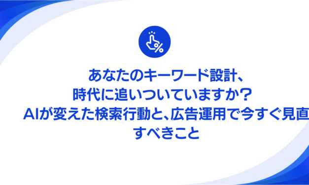 あなたのキーワード設計、時代に追いついていますか？ AIが変えた検索行動と、広告運用で今すぐ見直すべきこと
