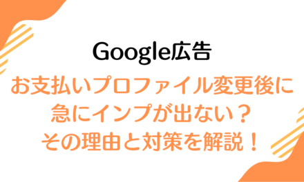 【Google広告】お支払いプロファイル変更後に急にインプが出ない？その理由と対策を解説！