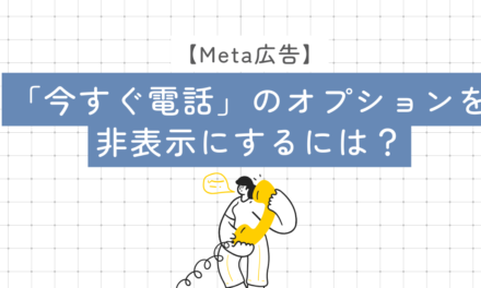 Meta広告「今すぐ電話」のオプションを非表示にするには？