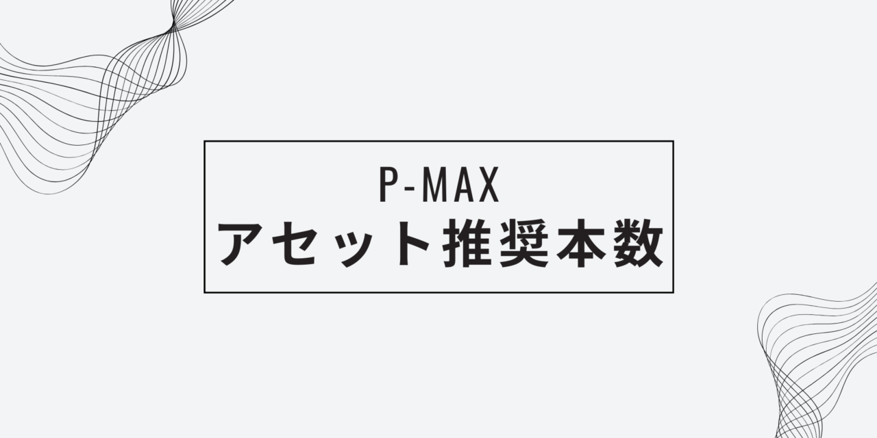 【Google P-MAX】アセット推奨本数