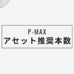 【Google P-MAX】アセット推奨本数