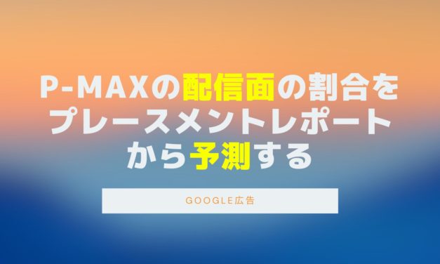 P-MAXの配信面の割合をプレースメントレポートから予測する