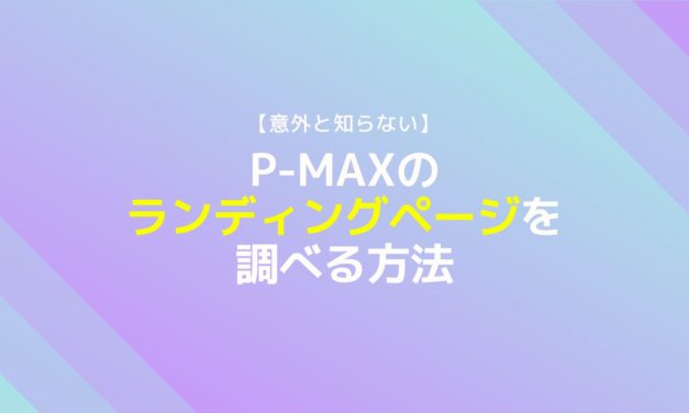 【意外と知らない】P-MAXのランディングページを調べる方法