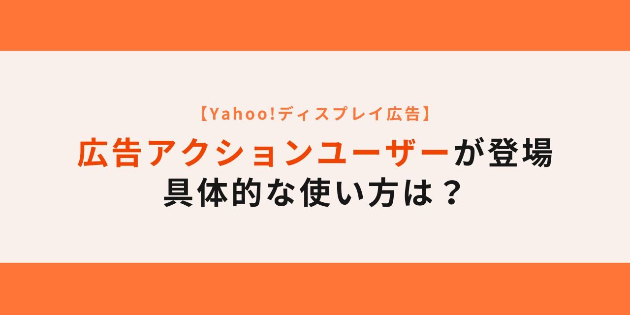 【Yahoo!】広告アクションユーザーが登場／具体的な使い方は？