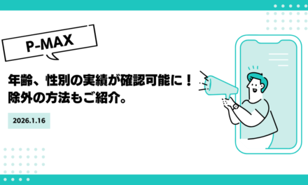【P-MAX】年齢、性別の実績が確認可能に！除外の方法もご紹介。