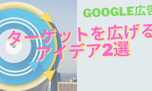 【Google広告】ターゲティングの拡げ方に困ったら