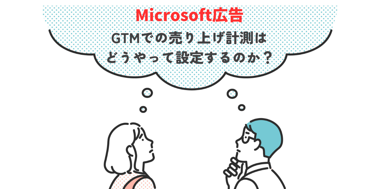 【Microsoft広告】GTMでの売り上げ計測はどうやって設定するのか？