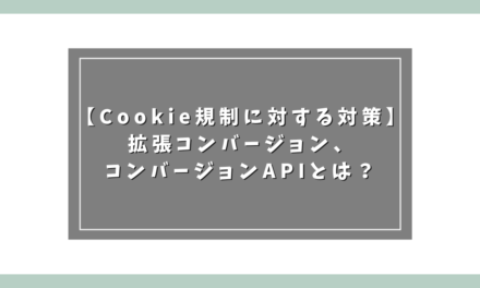 【Cookie規制に対する対策】拡張コンバージョン、コンバージョンAPIとは？