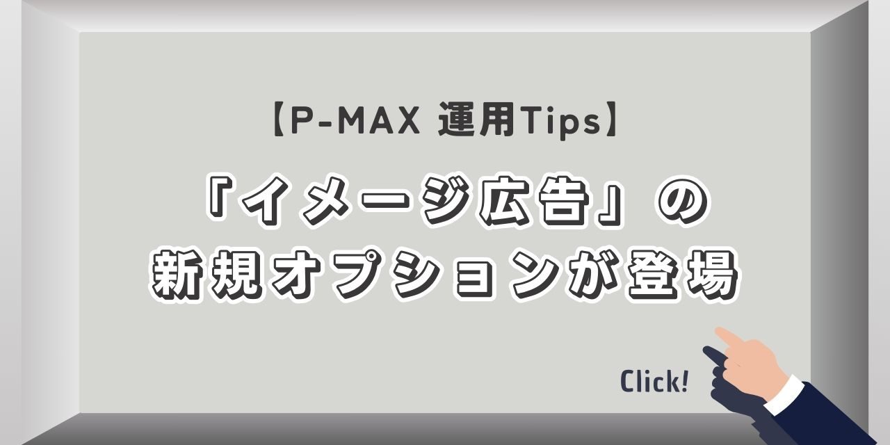 【Google広告】P-MAXに「イメージ広告」の新規オプションが登場