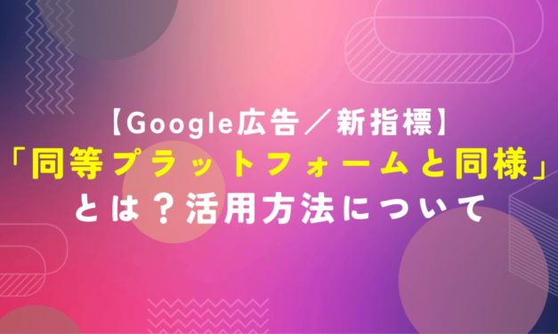 【Google広告】新指標「同等プラットフォームと同様」とは？