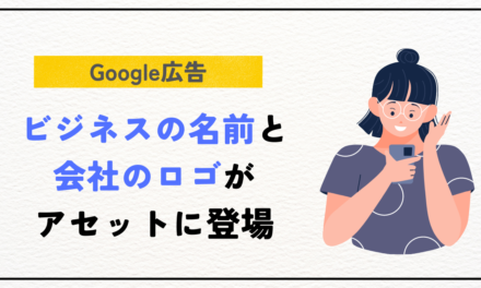 【Google広告】ビジネスの名前と会社のロゴがベータ版アセットに登場